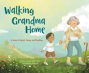 Walking Grandma Home : A Story of Grief, Hope, and Healing - eBook