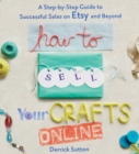 How To Sell Your Crafts Online : A Step-by-Step Guide to Successful Sales on Etsy and Beyond - Book