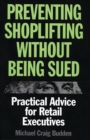 Preventing Shoplifting Without Being Sued : Practical Advice for Retail Executives - eBook