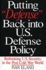 Putting Defense Back into U.S. Defense Policy : Rethinking U.S. Security in the Post-Cold War World - eBook