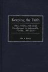 Keeping the Faith : Race, Politics, and Social Development in Jacksonville, Florida, 1940-1970 - eBook