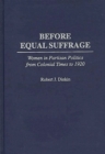 Before Equal Suffrage : Women in Partisan Politics from Colonial Times to 1920 - eBook