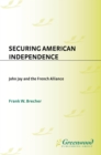 Securing American Independence : John Jay and the French Alliance - eBook