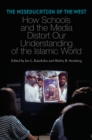 The Miseducation of the West : How Schools and the Media Distort Our Understanding of the Islamic World - eBook