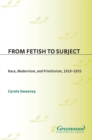 From Fetish to Subject : Race, Modernism, and Primitivism, 1919-1935 - eBook