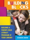 Building Blocks : Building a Parent-Child Literacy Program at Your Library - eBook