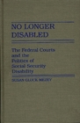 No Longer Disabled : The Federal Courts and the Politics of Social Security Disability - Book