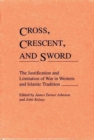 Cross, Crescent, and Sword : The Justification and Limitation of War in Western and Islamic Tradition - Book