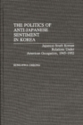The Politics of Anti-Japanese Sentiment in Korea : Japanese-South Korean Relations Under American Occupation, 1945-1952 - Book