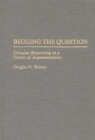 Begging the Question : Circular Reasoning as a Tactic of Argumentation - Book