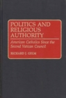 Politics and Religious Authority : American Catholics Since the Second Vatican Council - Book