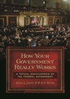 How Your Government Really Works : A Topical Encyclopedia of the Federal Government - eBook