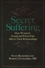 Secret Suffering : How Women's Sexual and Pelvic Pain Affects Their Relationships - eBook