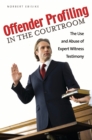 Offender Profiling in the Courtroom : The Use and Abuse of Expert Witness Testimony - eBook