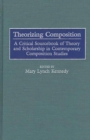 Theorizing Composition : A Critical Sourcebook of Theory and Scholarship in Contemporary Composition Studies - eBook