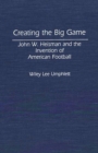 Creating the Big Game : John W. Heisman and the Invention of American Football - eBook