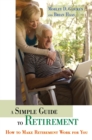 A Simple Guide to Retirement : How to Make Retirement Work for You - eBook