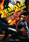 Female Action Heroes : A Guide to Women in Comics, Video Games, Film, and Television - Book