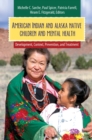 American Indian and Alaska Native Children and Mental Health : Development, Context, Prevention, and Treatment - eBook