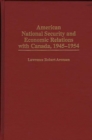 American National Security and Economic Relations with Canada, 1945-1954 - eBook