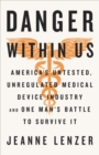 The Danger Within Us : America's Untested, Unregulated Medical Device Industry and One Man's Battle to Survive It - Book