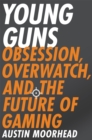 Young Guns : Obsession, Overwatch, and the Future of Gaming - Book