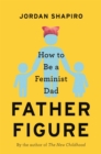 Father Figure : How to Be a Feminist Dad - Book