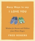 Many Ways to Say I Love You (Revised) : Wisdom for Parents and Children from Mister Rogers - Book