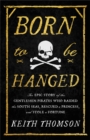 Born to Be Hanged : The Epic Story of the Gentlemen Pirates Who Raided the South Seas, Rescued a Princess, and Stole a Fortune - Book