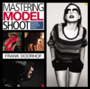 Mastering the Model Shoot : Everything a Photographer Needs to Know Before, During, and After the Shoot - Book
