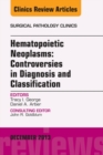 Hematopoietic Neoplasms: Controversies in Diagnosis and Classification, An Issue of Surgical Pathology Clinics - eBook