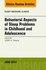 Behavioral Aspects of Sleep Problems in Childhood and Adolescence, An Issue of Sleep Medicine Clinics - eBook