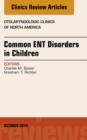 Common ENT Disorders in Children, An Issue of Otolaryngologic Clinics of North America - eBook