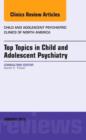 Top Topics in Child & Adolescent Psychiatry, An Issue of Child and Adolescent Psychiatric Clinics of North America : Volume 24-1 - Book