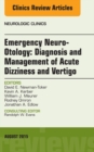 Emergency Neuro-Otology: Diagnosis and Management of Acute Dizziness and Vertigo, An Issue of Neurologic Clinics - eBook