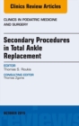 Secondary Procedures in Total Ankle Replacement, An Issue of Clinics in Podiatric Medicine and Surgery - eBook