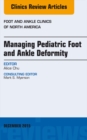 Managing Pediatric Foot and Ankle Deformity, An issue of Foot and Ankle Clinics of North America - eBook