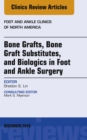 Bone Grafts, Bone Graft Substitutes, and Biologics in Foot and Ankle Surgery, An Issue of Foot and Ankle Clinics of North America - eBook