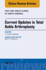 Current Updates in Total Ankle Arthroplasty, An Issue of Foot and Ankle Clinics of North America - eBook