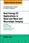 Dual Energy CT: Applications in Head and Neck and Neurologic Imaging, An Issue of Neuroimaging Clinics of North America : Volume 27-3 - Book