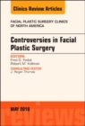 Controversies in Facial Plastic Surgery, An Issue of Facial Plastic Surgery Clinics of North America : Volume 26-2 - Book