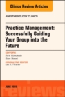 Practice Management: Successfully Guiding Your Group into the Future, An Issue of Anesthesiology Clinics : Volume 36-2 - Book