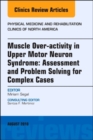 Muscle Over-activity in Upper Motor Neuron Syndrome: Assessment and Problem Solving for Complex Cases, An Issue of Physical Medicine and Rehabilitation Clinics of North America : Volume 29-3 - Book