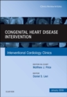 Congenital Heart Disease Intervention, An Issue of Interventional Cardiology Clinics : Volume 8-1 - Book