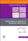 Challenges & Updates in Pediatric Pathology, An Issue of Surgical Pathology Clinics : Volume 13-4 - Book