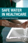 Safe Water in Healthcare : A Practical and Clinical Guide - Book