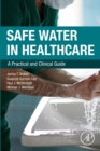 Safe Water in Healthcare : A Practical and Clinical Guide - eBook