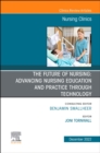 The Future of Nursing: Advancing Nursing Education and Practice Through Technology, An Issue of Nursing Clinics, : The Future of Nursing: Advancing Nursing Education and Practice Through Technology, A - eBook