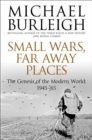 Small Wars, Far Away Places : The Genesis of the Modern World 1945-65 - Book