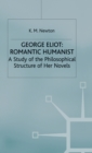 George Eliot: Romantic Humanist : A Study of the Philosophical Structure of her Novels - Book